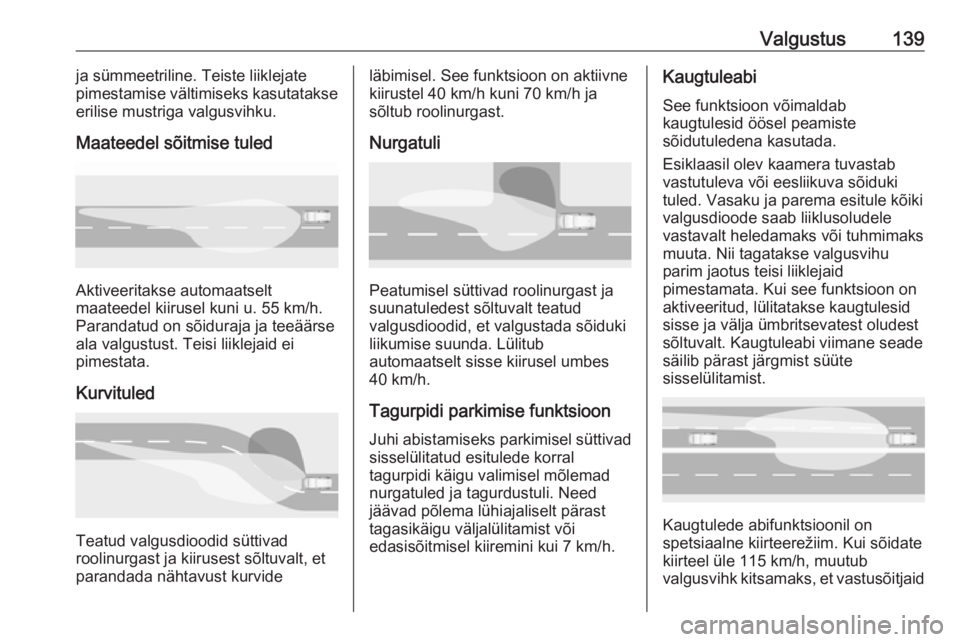 OPEL INSIGNIA BREAK 2019 Omaniku käsiraamat (in Estonian) Valgustus139ja sümmeetriline. Teiste liiklejate
pimestamise vältimiseks kasutatakse
erilise mustriga valgusvihku.
Maateedel sõitmise tuled
Aktiveeritakse automaatselt
maateedel kiirusel kuni u. 55 OPEL INSIGNIA BREAK 2019 Omaniku käsiraamat (in Estonian) Valgustus139ja sümmeetriline. Teiste liiklejate
pimestamise vältimiseks kasutatakse
erilise mustriga valgusvihku.
Maateedel sõitmise tuled
Aktiveeritakse automaatselt
maateedel kiirusel kuni u. 55