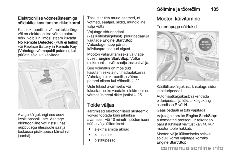 OPEL INSIGNIA BREAK 2019  Omaniku käsiraamat (in Estonian) Sõitmine ja töörežiim185Elektroonilise võtmesüsteemiga
sõidukitel kasutamine rikke korral
Kui elektroonilisel võtmel tekib tõrge
või on elektroonilise võtme patarei
nõrk, võib juhi infos�