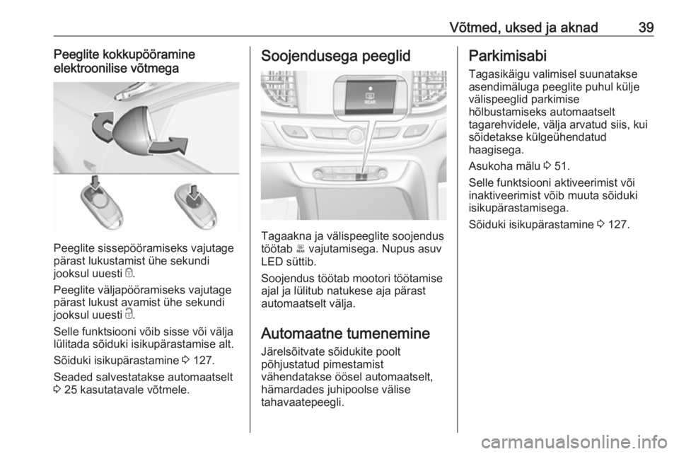 OPEL INSIGNIA BREAK 2019 Omaniku käsiraamat (in Estonian) Võtmed, uksed ja aknad39Peeglite kokkupööramine
elektroonilise võtmega
Peeglite sissepööramiseks vajutage
pärast lukustamist ühe sekundi
jooksul uuesti e.
Peeglite väljapööramiseks vajutag OPEL INSIGNIA BREAK 2019 Omaniku käsiraamat (in Estonian) Võtmed, uksed ja aknad39Peeglite kokkupööramine
elektroonilise võtmega
Peeglite sissepööramiseks vajutage
pärast lukustamist ühe sekundi
jooksul uuesti e.
Peeglite väljapööramiseks vajutag