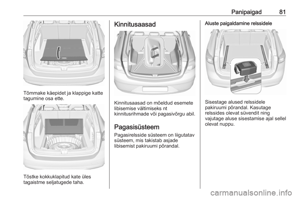 OPEL INSIGNIA BREAK 2019 Omaniku käsiraamat (in Estonian) Panipaigad81
Tõmmake käepidet ja klappige katte
tagumine osa ette.
Tõstke kokkuklapitud kate üles
tagaistme seljatugede taha.
Kinnitusaasad
Kinnitusaasad on mõeldud esemete
libisemise vältimisek OPEL INSIGNIA BREAK 2019 Omaniku käsiraamat (in Estonian) Panipaigad81
Tõmmake käepidet ja klappige katte
tagumine osa ette.
Tõstke kokkuklapitud kate üles
tagaistme seljatugede taha.
Kinnitusaasad
Kinnitusaasad on mõeldud esemete
libisemise vältimisek