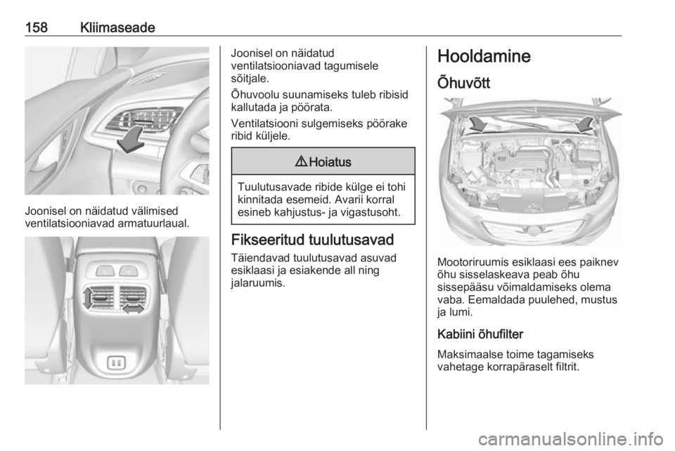 OPEL INSIGNIA BREAK 2019.5  Omaniku käsiraamat (in Estonian) 158Kliimaseade
Joonisel on näidatud välimised
ventilatsiooniavad armatuurlaual.
Joonisel on näidatud
ventilatsiooniavad tagumisele
sõitjale.
Õhuvoolu suunamiseks tuleb ribisid
kallutada ja pöör