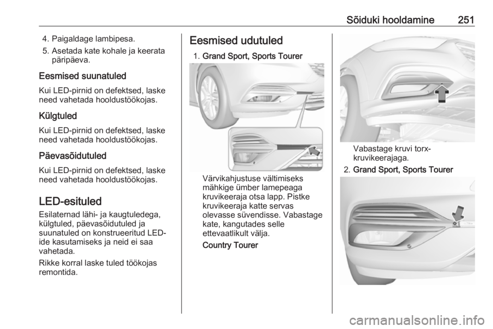 OPEL INSIGNIA BREAK 2019.5  Omaniku käsiraamat (in Estonian) Sõiduki hooldamine2514. Paigaldage lambipesa.
5. Asetada kate kohale ja keerata päripäeva.
Eesmised suunatuled Kui LED-pirnid on defektsed, laske
need vahetada hooldustöökojas.
Külgtuled Kui LED