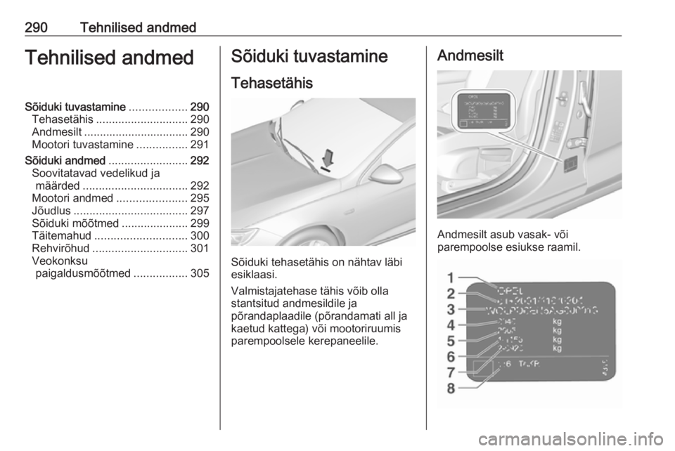 OPEL INSIGNIA BREAK 2019.5  Omaniku käsiraamat (in Estonian) 290Tehnilised andmedTehnilised andmedSõiduki tuvastamine..................290
Tehasetähis ............................. 290
Andmesilt ................................. 290
Mootori tuvastamine ......