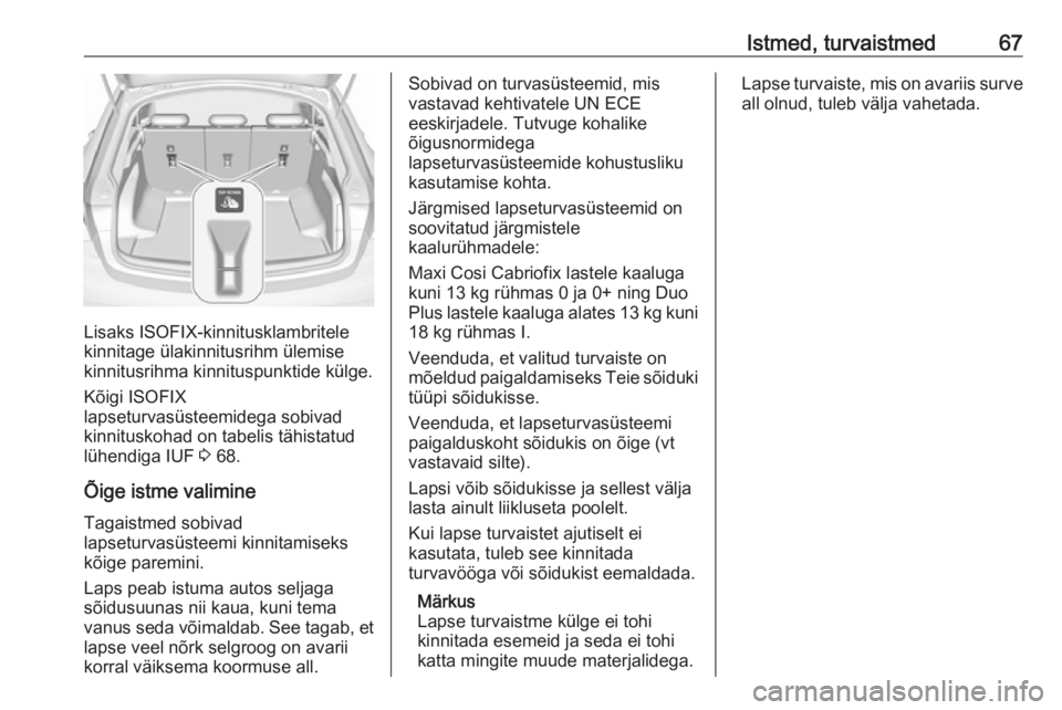 OPEL INSIGNIA BREAK 2019.5 Omaniku käsiraamat (in Estonian) Istmed, turvaistmed67
Lisaks ISOFIX-kinnitusklambritele
kinnitage ülakinnitusrihm ülemise
kinnitusrihma kinnituspunktide külge.
Kõigi ISOFIX
lapseturvasüsteemidega sobivad
kinnituskohad on tabeli OPEL INSIGNIA BREAK 2019.5 Omaniku käsiraamat (in Estonian) Istmed, turvaistmed67
Lisaks ISOFIX-kinnitusklambritele
kinnitage ülakinnitusrihm ülemise
kinnitusrihma kinnituspunktide külge.
Kõigi ISOFIX
lapseturvasüsteemidega sobivad
kinnituskohad on tabeli
