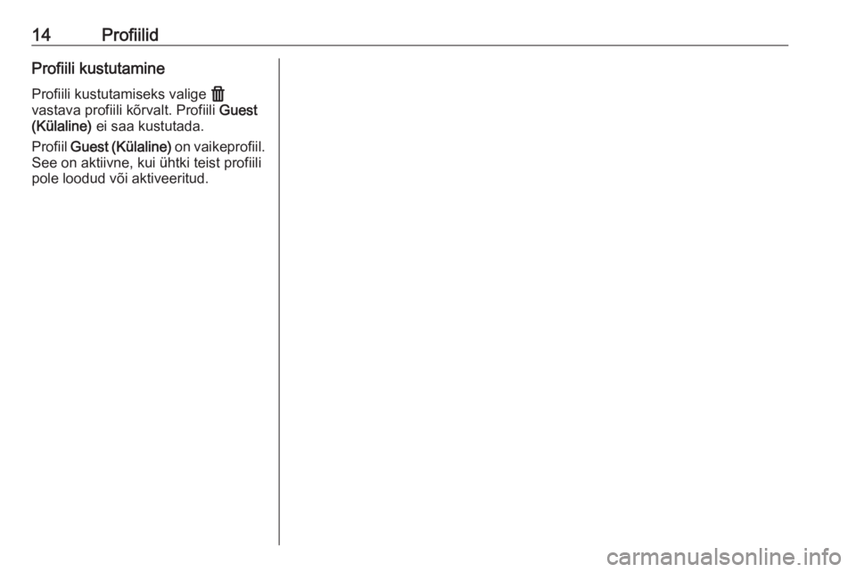 OPEL INSIGNIA BREAK 2020  Infotainment-süsteemi juhend (in Estonian) 14ProfiilidProfiili kustutamineProfiili kustutamiseks valige  f
vastava profiili kõrvalt. Profiili  Guest
(Külaline)  ei saa kustutada.
Profiil  Guest (Külaline)  on vaikeprofiil.
See on aktiivne, 