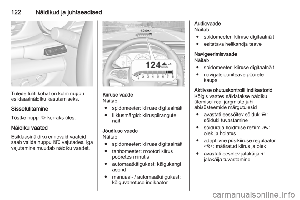 OPEL INSIGNIA BREAK 2020  Omaniku käsiraamat (in Estonian) 122Näidikud ja juhtseadised
Tulede lüliti kohal on kolm nuppu
esiklaasinäidiku kasutamiseks.
Sisselülitamine Tõstke nupp  & korraks üles.
Näidiku vaated Esiklaasinäidiku erinevaid vaateid
saab