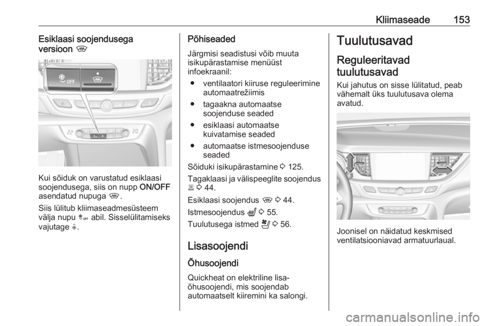 OPEL INSIGNIA BREAK 2020 Omaniku käsiraamat (in Estonian) Kliimaseade153Esiklaasi soojendusega
versioon ,
Kui sõiduk on varustatud esiklaasi
soojendusega, siis on nupp ON/OFF
asendatud nupuga ,.
Siis lülitub kliimaseadmesüsteem
välja nupu â abil. Si OPEL INSIGNIA BREAK 2020 Omaniku käsiraamat (in Estonian) Kliimaseade153Esiklaasi soojendusega
versioon ,
Kui sõiduk on varustatud esiklaasi
soojendusega, siis on nupp ON/OFF
asendatud nupuga ,.
Siis lülitub kliimaseadmesüsteem
välja nupu â abil. Si