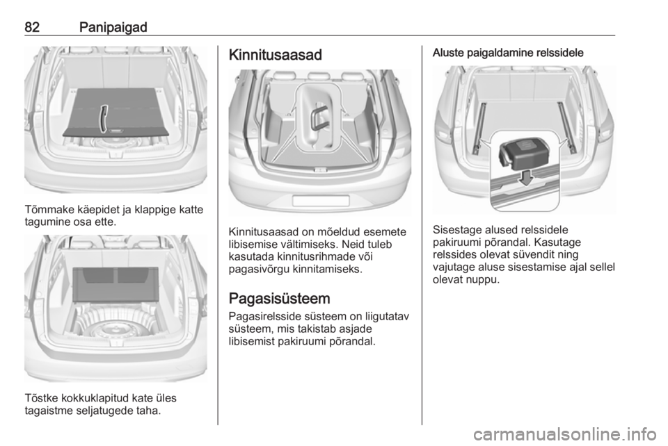 OPEL INSIGNIA BREAK 2020 Omaniku käsiraamat (in Estonian) 82Panipaigad
Tõmmake käepidet ja klappige katte
tagumine osa ette.
Tõstke kokkuklapitud kate üles
tagaistme seljatugede taha.
Kinnitusaasad
Kinnitusaasad on mõeldud esemete
libisemise vältimisek OPEL INSIGNIA BREAK 2020 Omaniku käsiraamat (in Estonian) 82Panipaigad
Tõmmake käepidet ja klappige katte
tagumine osa ette.
Tõstke kokkuklapitud kate üles
tagaistme seljatugede taha.
Kinnitusaasad
Kinnitusaasad on mõeldud esemete
libisemise vältimisek
