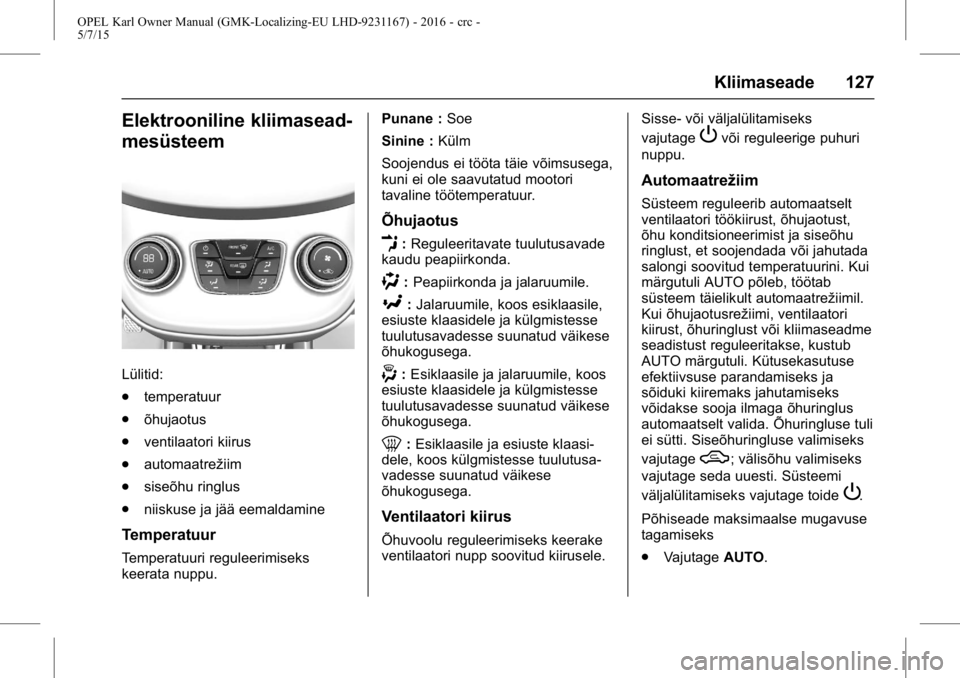 OPEL KARL 2015.75 Omaniku käsiraamat (in Estonian) OPEL Karl Owner Manual (GMK-Localizing-EU LHD-9231167) - 2016 - crc -
5/7/15
Kliimaseade 127
Elektrooniline kliimasead-
mesüsteem
Lülitid:
.temperatuur
. õhujaotus
. ventilaatori kiirus
. automaatr OPEL KARL 2015.75 Omaniku käsiraamat (in Estonian) OPEL Karl Owner Manual (GMK-Localizing-EU LHD-9231167) - 2016 - crc -
5/7/15
Kliimaseade 127
Elektrooniline kliimasead-
mesüsteem
Lülitid:
.temperatuur
. õhujaotus
. ventilaatori kiirus
. automaatr