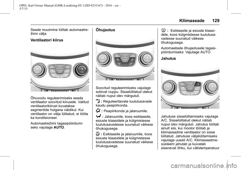OPEL KARL 2015.75 Omaniku käsiraamat (in Estonian) OPEL Karl Owner Manual (GMK-Localizing-EU LHD-9231167) - 2016 - crc -
5/7/15
Kliimaseade 129
Seade muutmine lülitab automaatre-
žiimi välja.
Ventilaatori kiirus
Õhuvoolu reguleerimiseks seada
vent OPEL KARL 2015.75 Omaniku käsiraamat (in Estonian) OPEL Karl Owner Manual (GMK-Localizing-EU LHD-9231167) - 2016 - crc -
5/7/15
Kliimaseade 129
Seade muutmine lülitab automaatre-
žiimi välja.
Ventilaatori kiirus
Õhuvoolu reguleerimiseks seada
vent