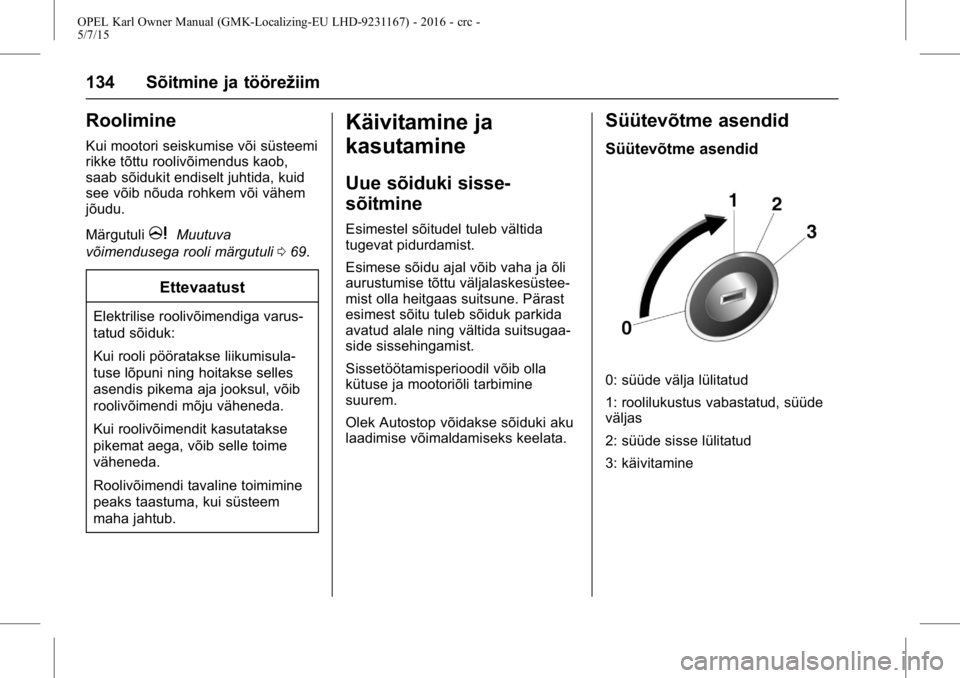 OPEL KARL 2015.75 Omaniku käsiraamat (in Estonian) OPEL Karl Owner Manual (GMK-Localizing-EU LHD-9231167) - 2016 - crc -
5/7/15
134 Sõitmine ja töörežiim
Roolimine
Kui mootori seiskumise või süsteemi
rikke tõttu roolivõimendus kaob,
saab sõid OPEL KARL 2015.75 Omaniku käsiraamat (in Estonian) OPEL Karl Owner Manual (GMK-Localizing-EU LHD-9231167) - 2016 - crc -
5/7/15
134 Sõitmine ja töörežiim
Roolimine
Kui mootori seiskumise või süsteemi
rikke tõttu roolivõimendus kaob,
saab sõid