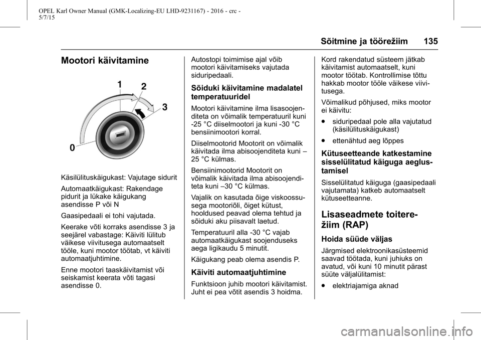 OPEL KARL 2015.75 Omaniku käsiraamat (in Estonian) OPEL Karl Owner Manual (GMK-Localizing-EU LHD-9231167) - 2016 - crc -
5/7/15
Sõitmine ja töörežiim 135
Mootori käivitamine
Käsilülituskäigukast: Vajutage sidurit
Automaatkäigukast: Rakendage
OPEL KARL 2015.75 Omaniku käsiraamat (in Estonian) OPEL Karl Owner Manual (GMK-Localizing-EU LHD-9231167) - 2016 - crc -
5/7/15
Sõitmine ja töörežiim 135
Mootori käivitamine
Käsilülituskäigukast: Vajutage sidurit
Automaatkäigukast: Rakendage
