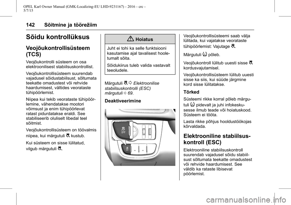 OPEL KARL 2015.75 Omaniku käsiraamat (in Estonian) OPEL Karl Owner Manual (GMK-Localizing-EU LHD-9231167) - 2016 - crc -
5/7/15
142 Sõitmine ja töörežiim
Sõidu kontrollüksus
Veojõukontrollisüsteem
(TCS)
Veojõukontrolli süsteem on osa
elektro OPEL KARL 2015.75 Omaniku käsiraamat (in Estonian) OPEL Karl Owner Manual (GMK-Localizing-EU LHD-9231167) - 2016 - crc -
5/7/15
142 Sõitmine ja töörežiim
Sõidu kontrollüksus
Veojõukontrollisüsteem
(TCS)
Veojõukontrolli süsteem on osa
elektro