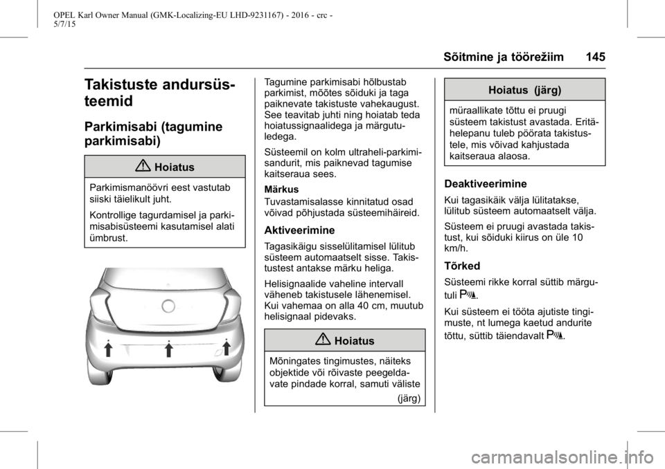 OPEL KARL 2015.75 Omaniku käsiraamat (in Estonian) OPEL Karl Owner Manual (GMK-Localizing-EU LHD-9231167) - 2016 - crc -
5/7/15
Sõitmine ja töörežiim 145
Takistuste andursüs-
teemid
Parkimisabi (tagumine
parkimisabi)
{Hoiatus
Parkimismanöövri e OPEL KARL 2015.75 Omaniku käsiraamat (in Estonian) OPEL Karl Owner Manual (GMK-Localizing-EU LHD-9231167) - 2016 - crc -
5/7/15
Sõitmine ja töörežiim 145
Takistuste andursüs-
teemid
Parkimisabi (tagumine
parkimisabi)
{Hoiatus
Parkimismanöövri e