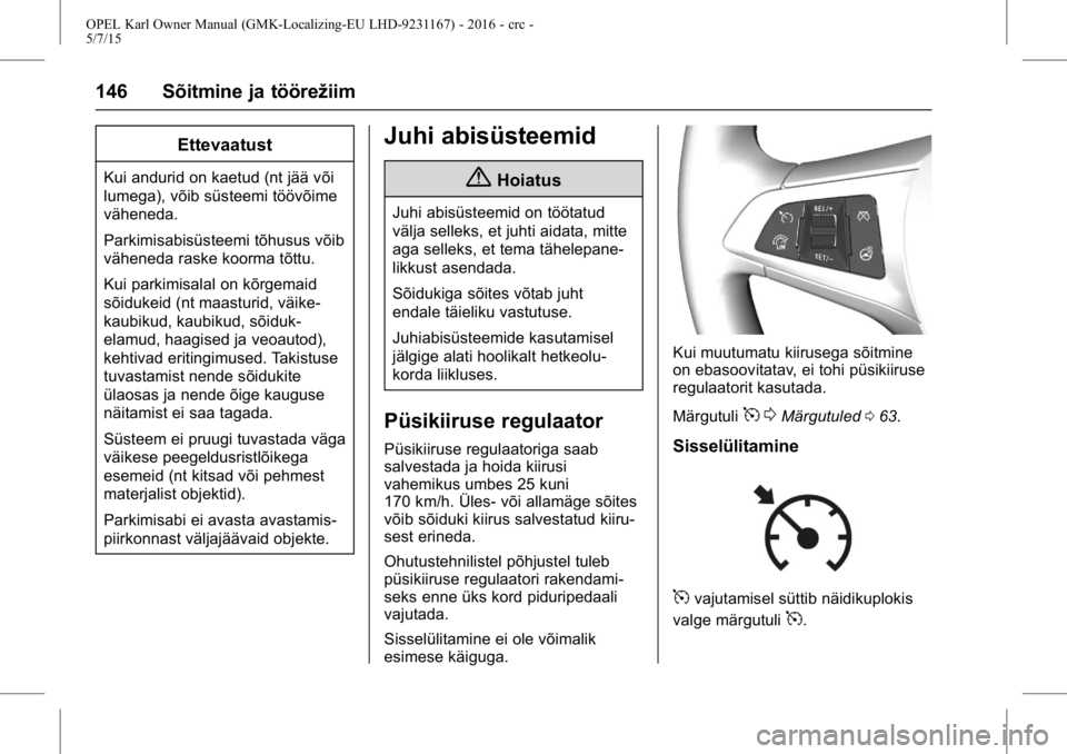 OPEL KARL 2015.75 Omaniku käsiraamat (in Estonian) OPEL Karl Owner Manual (GMK-Localizing-EU LHD-9231167) - 2016 - crc -
5/7/15
146 Sõitmine ja töörežiim
Ettevaatust
Kui andurid on kaetud (nt jää või
lumega), võib süsteemi töövõime
vähene OPEL KARL 2015.75 Omaniku käsiraamat (in Estonian) OPEL Karl Owner Manual (GMK-Localizing-EU LHD-9231167) - 2016 - crc -
5/7/15
146 Sõitmine ja töörežiim
Ettevaatust
Kui andurid on kaetud (nt jää või
lumega), võib süsteemi töövõime
vähene
