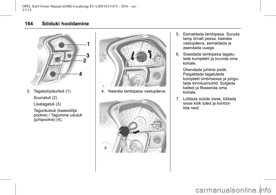OPEL KARL 2015.75 Omaniku käsiraamat (in Estonian) OPEL Karl Owner Manual (GMK-Localizing-EU LHD-9231167) - 2016 - crc -
5/7/15
164 Sõiduki hooldamine
3. Tagatuli/pidurituli (1)Suunatuli (2)
Lisatagatuli (3)
Tagurdustuli (kaassõitja
poolne) / Tagumi OPEL KARL 2015.75 Omaniku käsiraamat (in Estonian) OPEL Karl Owner Manual (GMK-Localizing-EU LHD-9231167) - 2016 - crc -
5/7/15
164 Sõiduki hooldamine
3. Tagatuli/pidurituli (1)Suunatuli (2)
Lisatagatuli (3)
Tagurdustuli (kaassõitja
poolne) / Tagumi