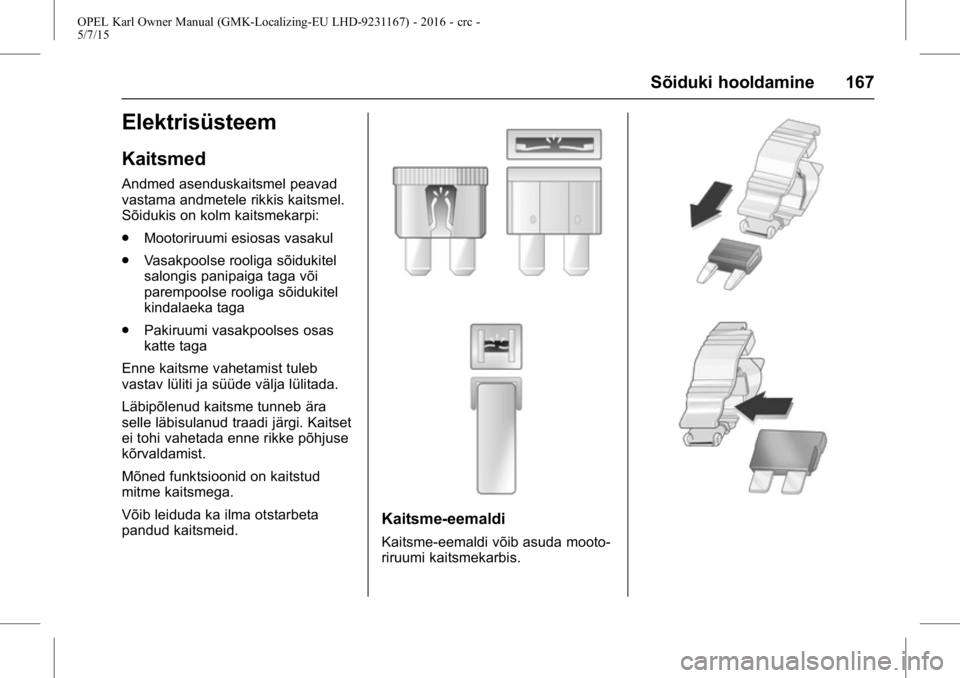 OPEL KARL 2015.75 Omaniku käsiraamat (in Estonian) OPEL Karl Owner Manual (GMK-Localizing-EU LHD-9231167) - 2016 - crc -
5/7/15
Sõiduki hooldamine 167
Elektrisüsteem
Kaitsmed
Andmed asenduskaitsmel peavad
vastama andmetele rikkis kaitsmel.
Sõidukis OPEL KARL 2015.75 Omaniku käsiraamat (in Estonian) OPEL Karl Owner Manual (GMK-Localizing-EU LHD-9231167) - 2016 - crc -
5/7/15
Sõiduki hooldamine 167
Elektrisüsteem
Kaitsmed
Andmed asenduskaitsmel peavad
vastama andmetele rikkis kaitsmel.
Sõidukis