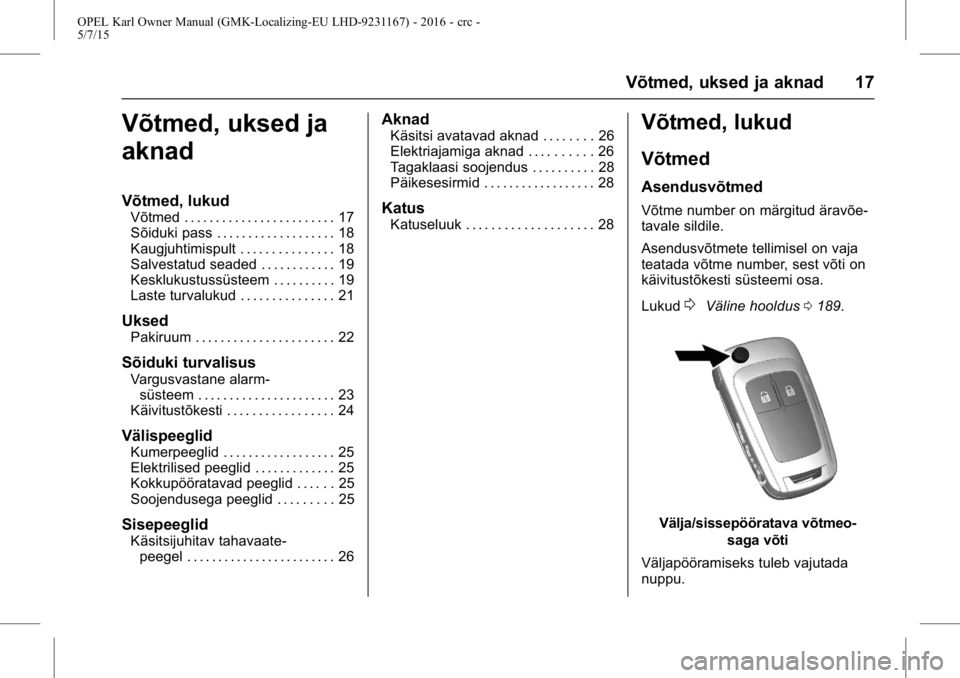OPEL KARL 2015.75 Omaniku käsiraamat (in Estonian) OPEL Karl Owner Manual (GMK-Localizing-EU LHD-9231167) - 2016 - crc -
5/7/15
Võtmed, uksed ja aknad 17
Võtmed, uksed ja
aknad
Võtmed, lukud
Võtmed . . . . . . . . . . . . . . . . . . . . . . . . 1 OPEL KARL 2015.75 Omaniku käsiraamat (in Estonian) OPEL Karl Owner Manual (GMK-Localizing-EU LHD-9231167) - 2016 - crc -
5/7/15
Võtmed, uksed ja aknad 17
Võtmed, uksed ja
aknad
Võtmed, lukud
Võtmed . . . . . . . . . . . . . . . . . . . . . . . . 1