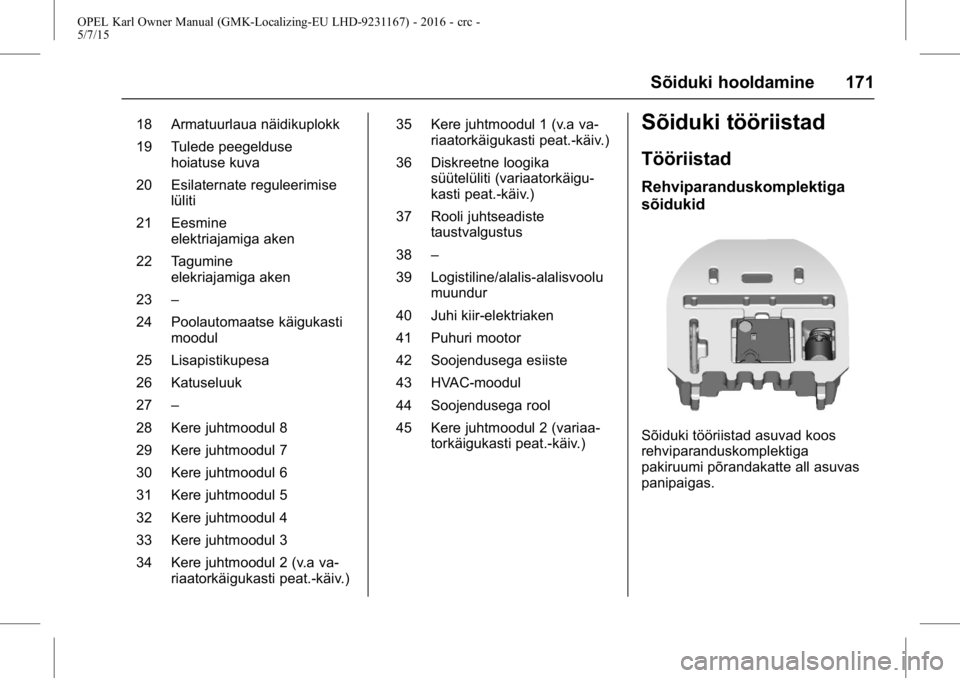 OPEL KARL 2015.75 Omaniku käsiraamat (in Estonian) OPEL Karl Owner Manual (GMK-Localizing-EU LHD-9231167) - 2016 - crc -
5/7/15
Sõiduki hooldamine 171
18 Armatuurlaua näidikuplokk
19 Tulede peegeldusehoiatuse kuva
20 Esilaternate reguleerimise lüli OPEL KARL 2015.75 Omaniku käsiraamat (in Estonian) OPEL Karl Owner Manual (GMK-Localizing-EU LHD-9231167) - 2016 - crc -
5/7/15
Sõiduki hooldamine 171
18 Armatuurlaua näidikuplokk
19 Tulede peegeldusehoiatuse kuva
20 Esilaternate reguleerimise lüli