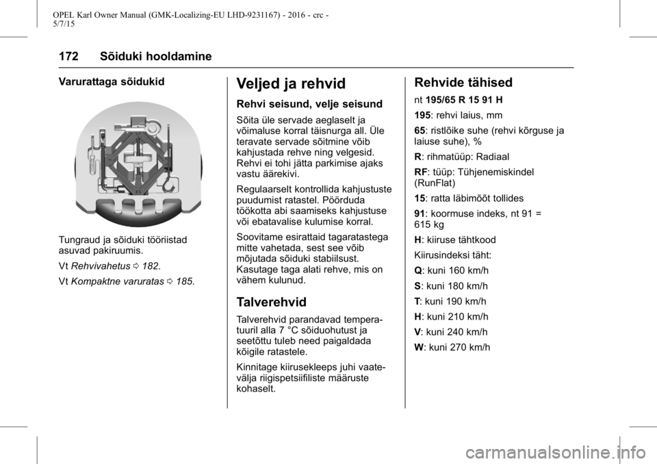 OPEL KARL 2015.75 Omaniku käsiraamat (in Estonian) OPEL Karl Owner Manual (GMK-Localizing-EU LHD-9231167) - 2016 - crc -
5/7/15
172 Sõiduki hooldamine
Varurattaga sõidukid
Tungraud ja sõiduki tööriistad
asuvad pakiruumis.
VtRehvivahetus 0182.
Vt OPEL KARL 2015.75 Omaniku käsiraamat (in Estonian) OPEL Karl Owner Manual (GMK-Localizing-EU LHD-9231167) - 2016 - crc -
5/7/15
172 Sõiduki hooldamine
Varurattaga sõidukid
Tungraud ja sõiduki tööriistad
asuvad pakiruumis.
VtRehvivahetus 0182.
Vt