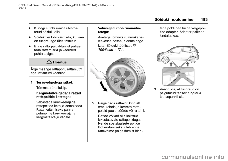 OPEL KARL 2015.75 Omaniku käsiraamat (in Estonian) OPEL Karl Owner Manual (GMK-Localizing-EU LHD-9231167) - 2016 - crc -
5/7/15
Sõiduki hooldamine 183
.Kunagi ei tohi ronida ülestõs-
tetud sõiduki alla.
. Sõidukit ei tohi käivitada, kui see
on t OPEL KARL 2015.75 Omaniku käsiraamat (in Estonian) OPEL Karl Owner Manual (GMK-Localizing-EU LHD-9231167) - 2016 - crc -
5/7/15
Sõiduki hooldamine 183
.Kunagi ei tohi ronida ülestõs-
tetud sõiduki alla.
. Sõidukit ei tohi käivitada, kui see
on t