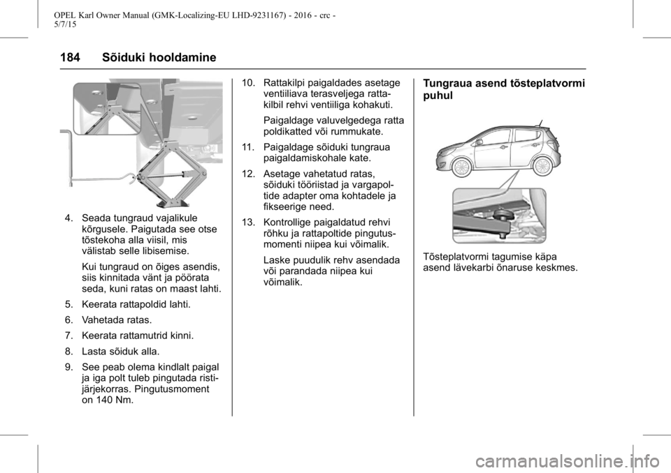 OPEL KARL 2015.75 Omaniku käsiraamat (in Estonian) OPEL Karl Owner Manual (GMK-Localizing-EU LHD-9231167) - 2016 - crc -
5/7/15
184 Sõiduki hooldamine
4. Seada tungraud vajalikulekõrgusele. Paigutada see otse
tõstekoha alla viisil, mis
välistab se OPEL KARL 2015.75 Omaniku käsiraamat (in Estonian) OPEL Karl Owner Manual (GMK-Localizing-EU LHD-9231167) - 2016 - crc -
5/7/15
184 Sõiduki hooldamine
4. Seada tungraud vajalikulekõrgusele. Paigutada see otse
tõstekoha alla viisil, mis
välistab se