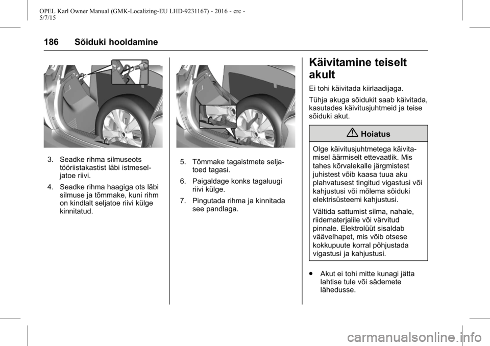 OPEL KARL 2015.75 Omaniku käsiraamat (in Estonian) OPEL Karl Owner Manual (GMK-Localizing-EU LHD-9231167) - 2016 - crc -
5/7/15
186 Sõiduki hooldamine
3. Seadke rihma silmuseotstööriistakastist läbi istmesel-
jatoe riivi.
4. Seadke rihma haagiga o OPEL KARL 2015.75 Omaniku käsiraamat (in Estonian) OPEL Karl Owner Manual (GMK-Localizing-EU LHD-9231167) - 2016 - crc -
5/7/15
186 Sõiduki hooldamine
3. Seadke rihma silmuseotstööriistakastist läbi istmesel-
jatoe riivi.
4. Seadke rihma haagiga o