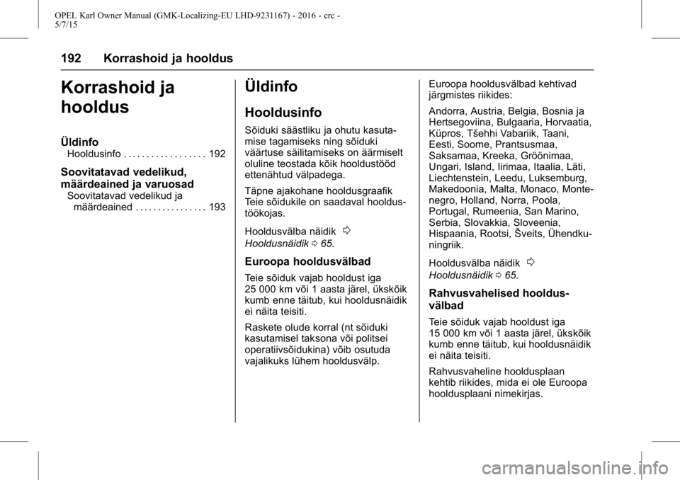 OPEL KARL 2015.75 Omaniku käsiraamat (in Estonian) OPEL Karl Owner Manual (GMK-Localizing-EU LHD-9231167) - 2016 - crc -
5/7/15
192 Korrashoid ja hooldus
Korrashoid ja
hooldus
Üldinfo
Hooldusinfo . . . . . . . . . . . . . . . . . . 192
Soovitatavad v OPEL KARL 2015.75 Omaniku käsiraamat (in Estonian) OPEL Karl Owner Manual (GMK-Localizing-EU LHD-9231167) - 2016 - crc -
5/7/15
192 Korrashoid ja hooldus
Korrashoid ja
hooldus
Üldinfo
Hooldusinfo . . . . . . . . . . . . . . . . . . 192
Soovitatavad v