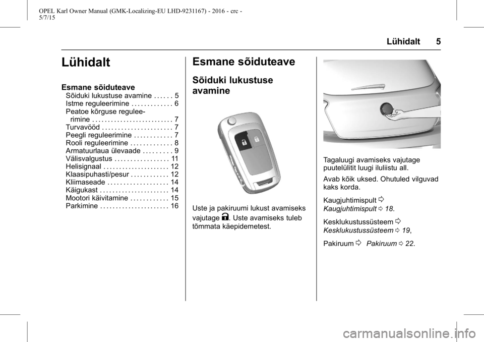 OPEL KARL 2015.75  Omaniku käsiraamat (in Estonian) OPEL Karl Owner Manual (GMK-Localizing-EU LHD-9231167) - 2016 - crc -
5/7/15
Lühidalt 5
Lühidalt
Esmane sõiduteave
Sõiduki lukustuse avamine . . . . . . 5
Istme reguleerimine . . . . . . . . . . .