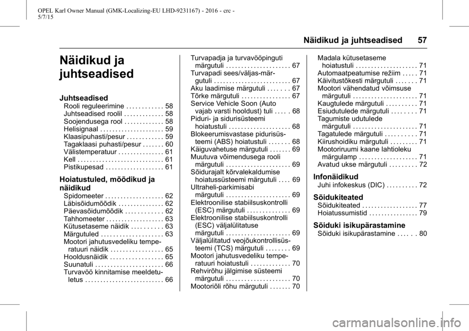 OPEL KARL 2015.75 Omaniku käsiraamat (in Estonian) OPEL Karl Owner Manual (GMK-Localizing-EU LHD-9231167) - 2016 - crc -
5/7/15
Näidikud ja juhtseadised 57
Näidikud ja
juhtseadised
Juhtseadised
Rooli reguleerimine . . . . . . . . . . . . 58
Juhtsead OPEL KARL 2015.75 Omaniku käsiraamat (in Estonian) OPEL Karl Owner Manual (GMK-Localizing-EU LHD-9231167) - 2016 - crc -
5/7/15
Näidikud ja juhtseadised 57
Näidikud ja
juhtseadised
Juhtseadised
Rooli reguleerimine . . . . . . . . . . . . 58
Juhtsead