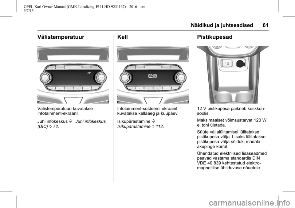 OPEL KARL 2015.75 Omaniku käsiraamat (in Estonian) OPEL Karl Owner Manual (GMK-Localizing-EU LHD-9231167) - 2016 - crc -
5/7/15
Näidikud ja juhtseadised 61
Välistemperatuur
Välistemperatuuri kuvatakse
Infotainment-ekraanil.
Juhi infokeskus
0Juhi in OPEL KARL 2015.75 Omaniku käsiraamat (in Estonian) OPEL Karl Owner Manual (GMK-Localizing-EU LHD-9231167) - 2016 - crc -
5/7/15
Näidikud ja juhtseadised 61
Välistemperatuur
Välistemperatuuri kuvatakse
Infotainment-ekraanil.
Juhi infokeskus
0Juhi in