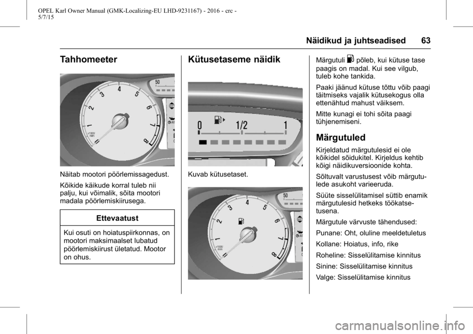 OPEL KARL 2015.75 Omaniku käsiraamat (in Estonian) OPEL Karl Owner Manual (GMK-Localizing-EU LHD-9231167) - 2016 - crc -
5/7/15
Näidikud ja juhtseadised 63
Tahhomeeter
Näitab mootori pöörlemissagedust.
Kõikide käikude korral tuleb nii
palju, kui OPEL KARL 2015.75 Omaniku käsiraamat (in Estonian) OPEL Karl Owner Manual (GMK-Localizing-EU LHD-9231167) - 2016 - crc -
5/7/15
Näidikud ja juhtseadised 63
Tahhomeeter
Näitab mootori pöörlemissagedust.
Kõikide käikude korral tuleb nii
palju, kui