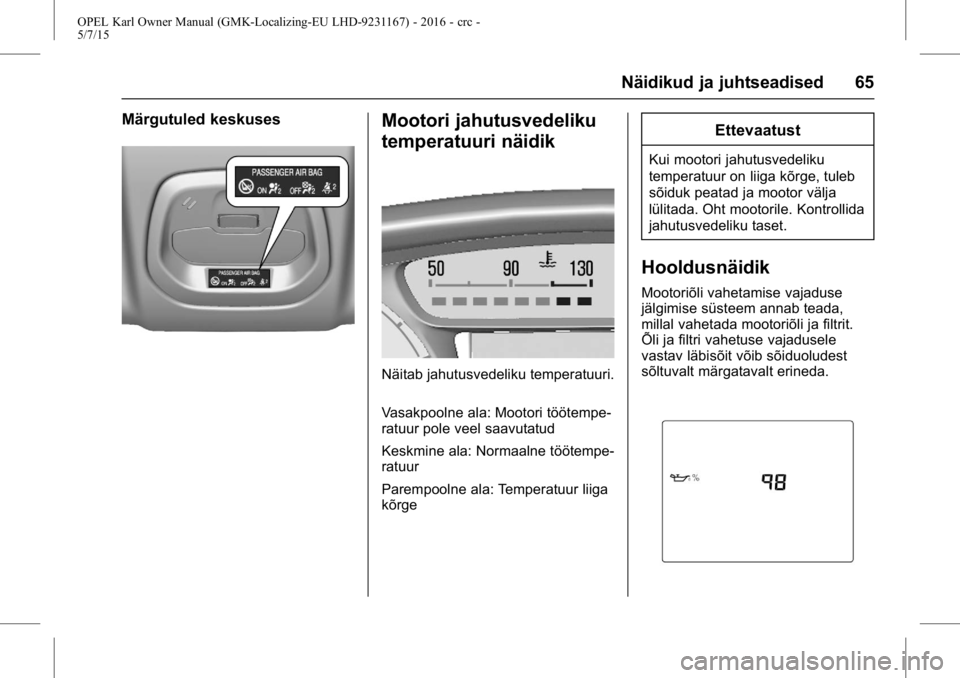 OPEL KARL 2015.75 Omaniku käsiraamat (in Estonian) OPEL Karl Owner Manual (GMK-Localizing-EU LHD-9231167) - 2016 - crc -
5/7/15
Näidikud ja juhtseadised 65
Märgutuled keskusesMootori jahutusvedeliku
temperatuuri näidik
Näitab jahutusvedeliku tempe OPEL KARL 2015.75 Omaniku käsiraamat (in Estonian) OPEL Karl Owner Manual (GMK-Localizing-EU LHD-9231167) - 2016 - crc -
5/7/15
Näidikud ja juhtseadised 65
Märgutuled keskusesMootori jahutusvedeliku
temperatuuri näidik
Näitab jahutusvedeliku tempe