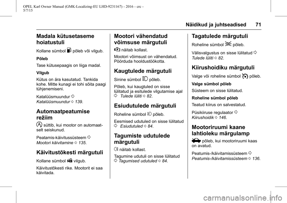 OPEL KARL 2015.75 Omaniku käsiraamat (in Estonian) OPEL Karl Owner Manual (GMK-Localizing-EU LHD-9231167) - 2016 - crc -
5/7/15
Näidikud ja juhtseadised 71
Madala kütusetaseme
hoiatustuli
Kollane sümbol.põleb või vilgub.
Põleb
Tase kütusepaagis OPEL KARL 2015.75 Omaniku käsiraamat (in Estonian) OPEL Karl Owner Manual (GMK-Localizing-EU LHD-9231167) - 2016 - crc -
5/7/15
Näidikud ja juhtseadised 71
Madala kütusetaseme
hoiatustuli
Kollane sümbol.põleb või vilgub.
Põleb
Tase kütusepaagis