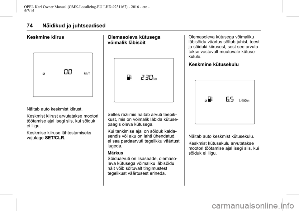 OPEL KARL 2015.75 Omaniku käsiraamat (in Estonian) OPEL Karl Owner Manual (GMK-Localizing-EU LHD-9231167) - 2016 - crc -
5/7/15
74 Näidikud ja juhtseadised
Keskmine kiirus
Näitab auto keskmist kiirust.
Keskmist kiirust arvutatakse mootori
töötamis OPEL KARL 2015.75 Omaniku käsiraamat (in Estonian) OPEL Karl Owner Manual (GMK-Localizing-EU LHD-9231167) - 2016 - crc -
5/7/15
74 Näidikud ja juhtseadised
Keskmine kiirus
Näitab auto keskmist kiirust.
Keskmist kiirust arvutatakse mootori
töötamis