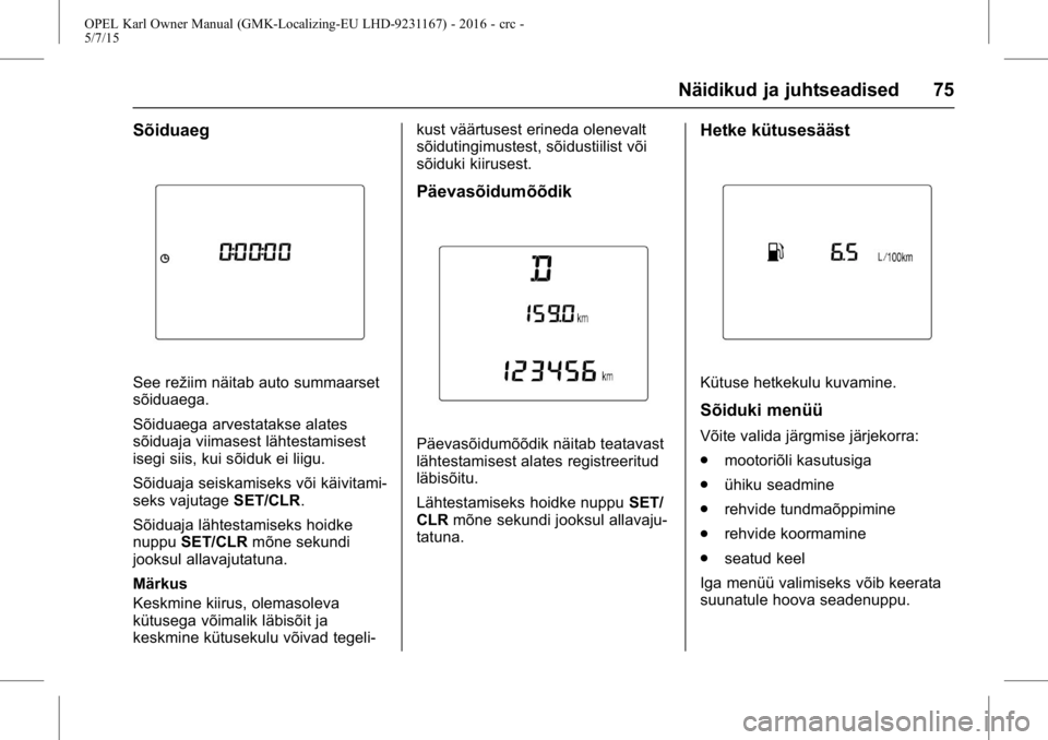 OPEL KARL 2015.75 Omaniku käsiraamat (in Estonian) OPEL Karl Owner Manual (GMK-Localizing-EU LHD-9231167) - 2016 - crc -
5/7/15
Näidikud ja juhtseadised 75
Sõiduaeg
See režiim näitab auto summaarset
sõiduaega.
Sõiduaega arvestatakse alates
sõid OPEL KARL 2015.75 Omaniku käsiraamat (in Estonian) OPEL Karl Owner Manual (GMK-Localizing-EU LHD-9231167) - 2016 - crc -
5/7/15
Näidikud ja juhtseadised 75
Sõiduaeg
See režiim näitab auto summaarset
sõiduaega.
Sõiduaega arvestatakse alates
sõid