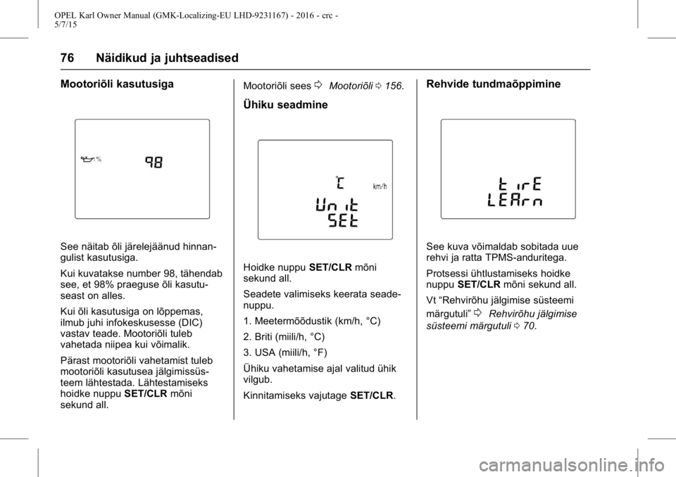 OPEL KARL 2015.75 Omaniku käsiraamat (in Estonian) OPEL Karl Owner Manual (GMK-Localizing-EU LHD-9231167) - 2016 - crc -
5/7/15
76 Näidikud ja juhtseadised
Mootoriõli kasutusiga
See näitab õli järelejäänud hinnan-
gulist kasutusiga.
Kui kuvatak OPEL KARL 2015.75 Omaniku käsiraamat (in Estonian) OPEL Karl Owner Manual (GMK-Localizing-EU LHD-9231167) - 2016 - crc -
5/7/15
76 Näidikud ja juhtseadised
Mootoriõli kasutusiga
See näitab õli järelejäänud hinnan-
gulist kasutusiga.
Kui kuvatak