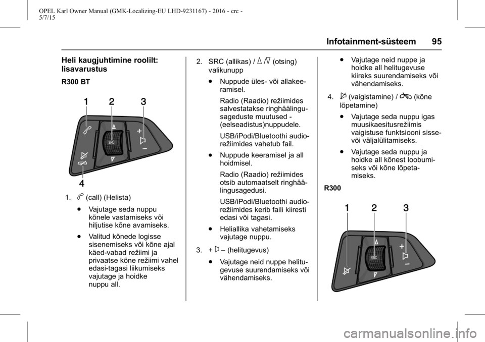 OPEL KARL 2015.75 Omaniku käsiraamat (in Estonian) OPEL Karl Owner Manual (GMK-Localizing-EU LHD-9231167) - 2016 - crc -
5/7/15
Infotainment-süsteem 95
Heli kaugjuhtimine roolilt:
lisavarustus
R300 BT
1.b(call) (Helista)
. Vajutage seda nuppu
kõnele OPEL KARL 2015.75 Omaniku käsiraamat (in Estonian) OPEL Karl Owner Manual (GMK-Localizing-EU LHD-9231167) - 2016 - crc -
5/7/15
Infotainment-süsteem 95
Heli kaugjuhtimine roolilt:
lisavarustus
R300 BT
1.b(call) (Helista)
. Vajutage seda nuppu
kõnele