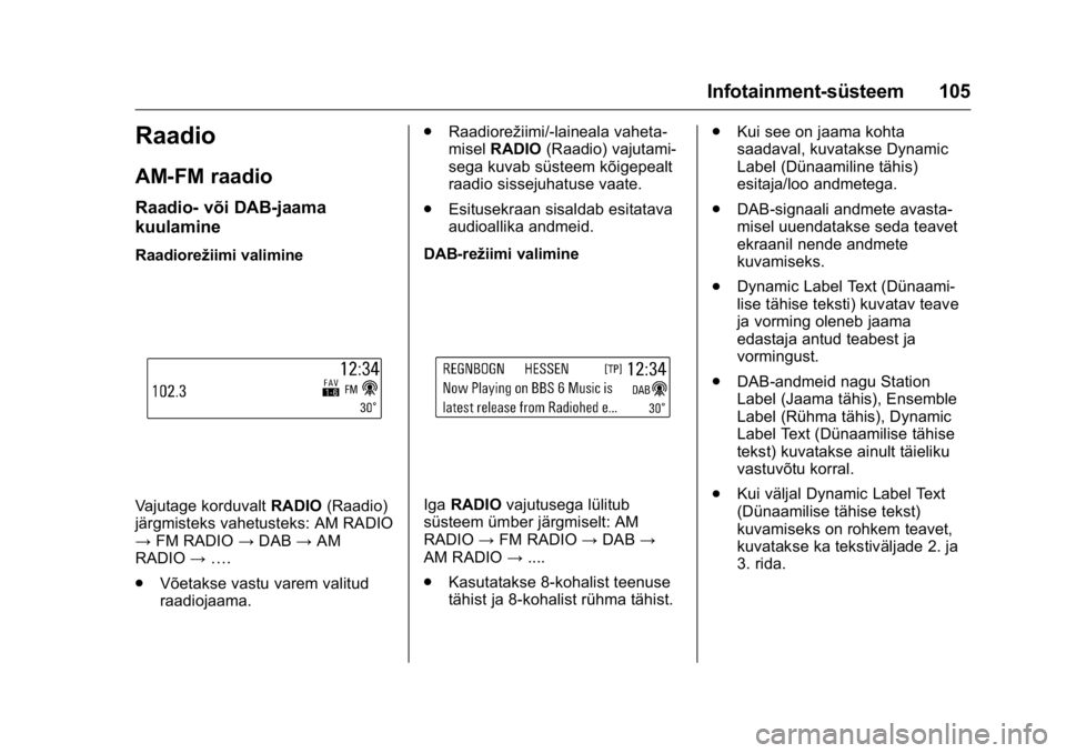 OPEL KARL 2016 Omaniku käsiraamat (in Estonian) OPEL Karl Owner Manual (GMK-Localizing-EU LHD-9231167) - 2016 - crc -
9/10/15
Infotainment-süsteem 105
Raadio
AM-FM raadio
Raadio- või DAB-jaama
kuulamine
Raadiorežiimi valimine
Vajutage korduvaltR OPEL KARL 2016 Omaniku käsiraamat (in Estonian) OPEL Karl Owner Manual (GMK-Localizing-EU LHD-9231167) - 2016 - crc -
9/10/15
Infotainment-süsteem 105
Raadio
AM-FM raadio
Raadio- või DAB-jaama
kuulamine
Raadiorežiimi valimine
Vajutage korduvaltR