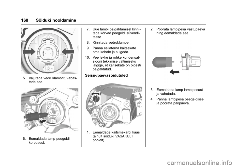 OPEL KARL 2016 Omaniku käsiraamat (in Estonian) OPEL Karl Owner Manual (GMK-Localizing-EU LHD-9231167) - 2016 - crc -
9/10/15
168 Sõiduki hooldamine
5. Vajutada vedruklambrit, vabas-tada see.
6. Eemaldada lamp peegeldikorpusest. 7. Uue lambi paiga OPEL KARL 2016 Omaniku käsiraamat (in Estonian) OPEL Karl Owner Manual (GMK-Localizing-EU LHD-9231167) - 2016 - crc -
9/10/15
168 Sõiduki hooldamine
5. Vajutada vedruklambrit, vabas-tada see.
6. Eemaldada lamp peegeldikorpusest. 7. Uue lambi paiga