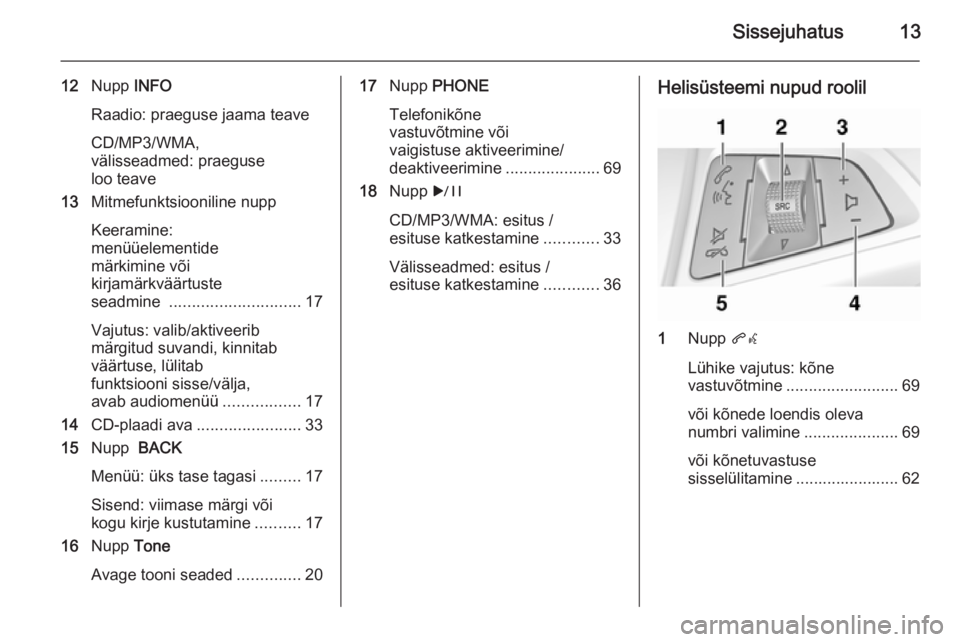 OPEL MERIVA 2014.5  Infotainment-süsteemi juhend (in Estonian) Sissejuhatus13
12Nupp  INFO
Raadio: praeguse jaama teave
CD/MP3/WMA,
välisseadmed: praeguse
loo teave
13 Mitmefunktsiooniline nupp
Keeramine:
menüüelementide
märkimine või
kirjamärkväärtuste
s