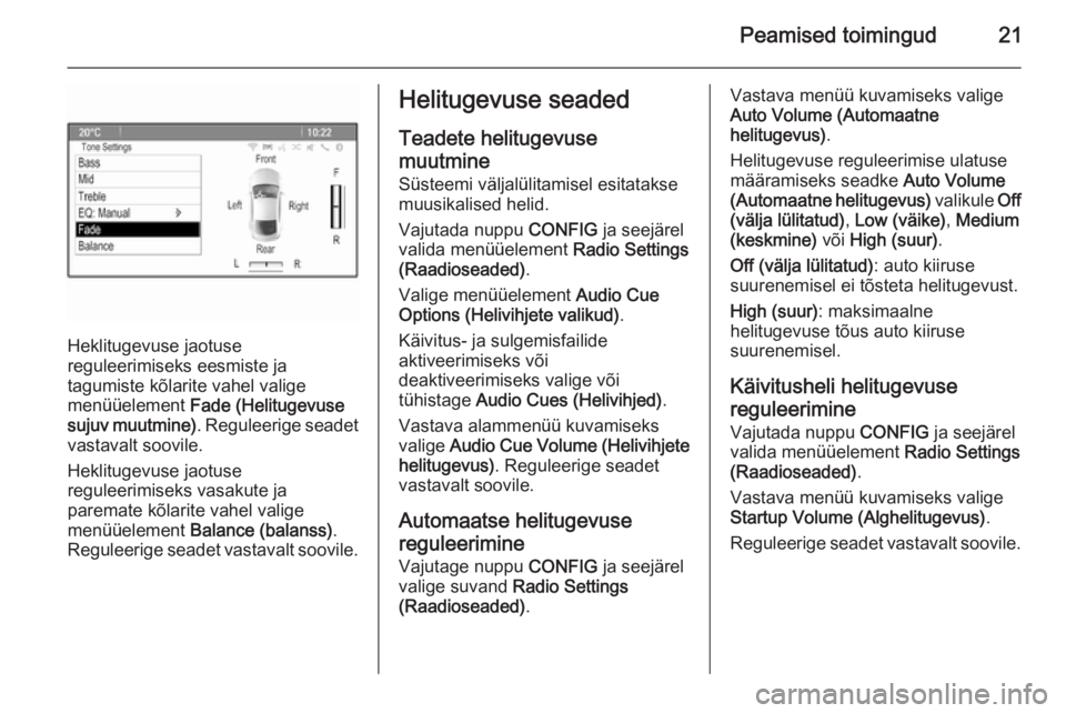 OPEL MERIVA 2014.5  Infotainment-süsteemi juhend (in Estonian) Peamised toimingud21
Heklitugevuse jaotuse
reguleerimiseks eesmiste ja
tagumiste kõlarite vahel valige
menüüelement  Fade (Helitugevuse
sujuv muutmine) . Reguleerige seadet
vastavalt soovile.
Hekli