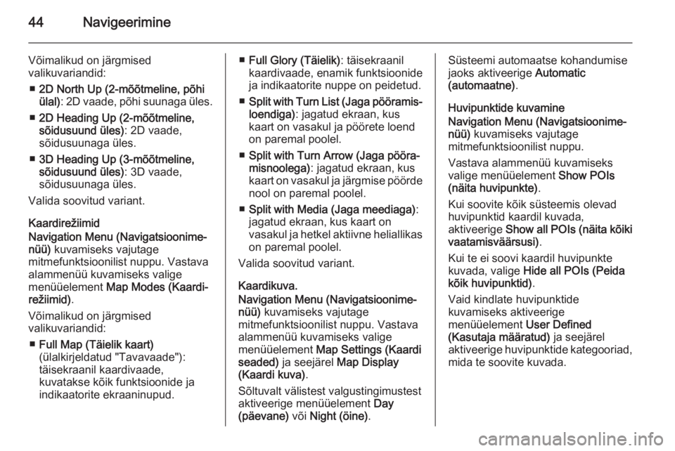 OPEL MERIVA 2014.5  Infotainment-süsteemi juhend (in Estonian) 44Navigeerimine
Võimalikud on järgmised
valikuvariandid:
■ 2D North Up (2-mõõtmeline, põhi
ülal) : 2D vaade, põhi suunaga üles.
■ 2D Heading Up (2-mõõtmeline,
sõidusuund üles) : 2D vaa