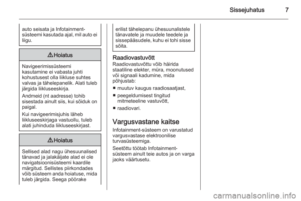 OPEL MERIVA 2014.5  Infotainment-süsteemi juhend (in Estonian) Sissejuhatus7auto seisata ja Infotainment-
süsteemi kasutada ajal, mil auto ei liigu.9 Hoiatus
Navigeerimissüsteemi
kasutamine ei vabasta juhti
kohustusest olla liikluse suhtes
valvas ja tähelepane