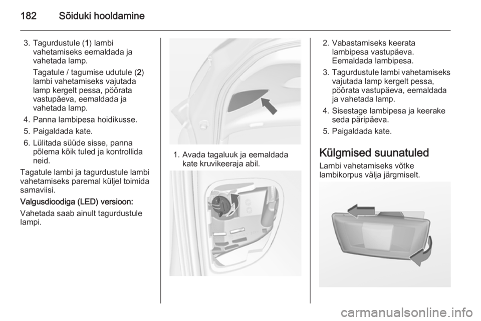 OPEL MERIVA 2014.5  Omaniku käsiraamat (in Estonian) 182Sõiduki hooldamine
3. Tagurdustule (1) lambi
vahetamiseks eemaldada ja
vahetada lamp.
Tagatule / tagumise udutule ( 2)
lambi vahetamiseks vajutada
lamp kergelt pessa, pöörata
vastupäeva, eemald