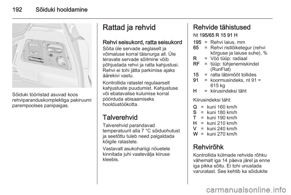 OPEL MERIVA 2014.5  Omaniku käsiraamat (in Estonian) 192Sõiduki hooldamine
Sõiduki tööriistad asuvad koos
rehviparanduskomplektiga pakiruumi
parempoolses panipaigas.
Rattad ja rehvid
Rehvi seisukord, ratta seisukord Sõita üle servade aeglaselt ja
