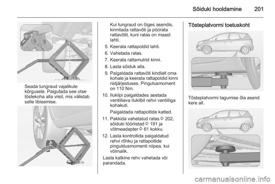 OPEL MERIVA 2014.5 Omaniku käsiraamat (in Estonian) Sõiduki hooldamine201
Seada tungraud vajalikule
kõrgusele. Paigutada see otse
tõstekoha alla viisil, mis välistab
selle libisemise.
Kui tungraud on õiges asendis,
kinnitada rattavõti ja pöörat OPEL MERIVA 2014.5 Omaniku käsiraamat (in Estonian) Sõiduki hooldamine201
Seada tungraud vajalikule
kõrgusele. Paigutada see otse
tõstekoha alla viisil, mis välistab
selle libisemise.
Kui tungraud on õiges asendis,
kinnitada rattavõti ja pöörat