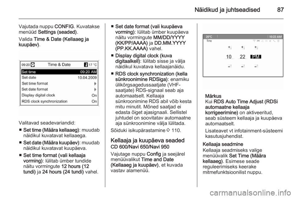 OPEL MERIVA 2014.5  Omaniku käsiraamat (in Estonian) Näidikud ja juhtseadised87
Vajutada nuppu CONFIG. Kuvatakse
menüüd  Settings (seaded) .
Valida  Time & Date (Kellaaeg ja
kuupäev) .
Valitavad seadevariandid:
■ Set time (Määra kellaaeg) : muud