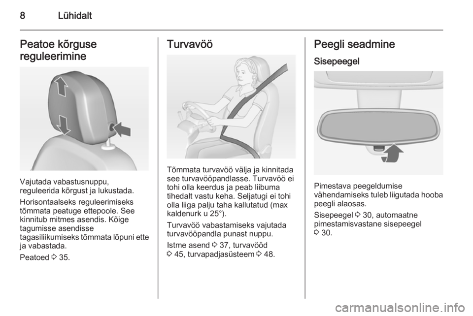 OPEL MERIVA 2014.5  Omaniku käsiraamat (in Estonian) 8LühidaltPeatoe kõrguse
reguleerimine
Vajutada vabastusnuppu,
reguleerida kõrgust ja lukustada.
Horisontaalseks reguleerimiseks
tõmmata peatuge ettepoole. See
kinnitub mitmes asendis. Kõige
tagum