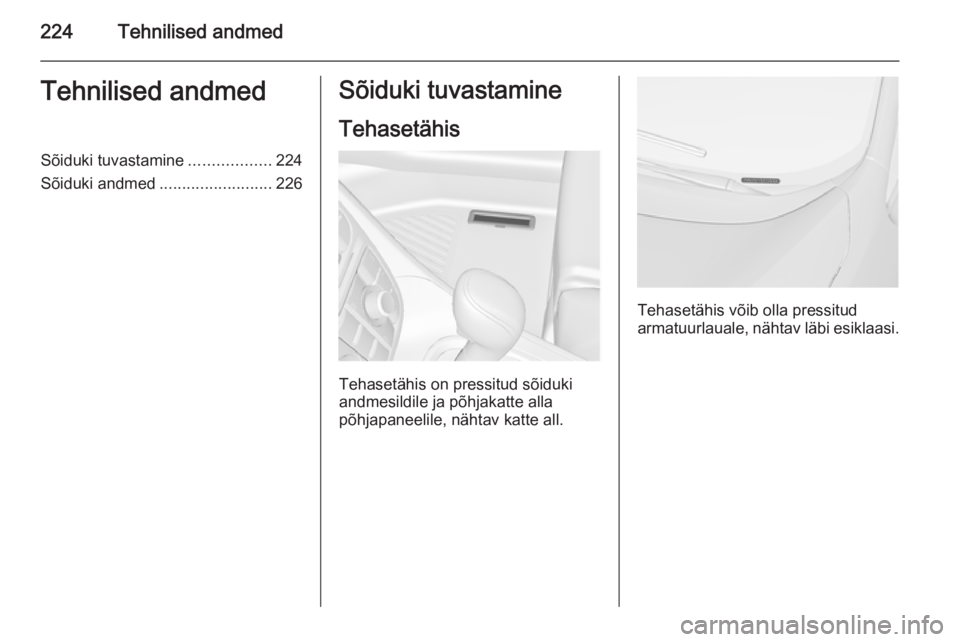 OPEL MERIVA 2015 Omaniku käsiraamat (in Estonian) 224Tehnilised andmedTehnilised andmedSõiduki tuvastamine..................224
Sõiduki andmed .........................226Sõiduki tuvastamine
Tehasetähis
Tehasetähis on pressitud sõiduki
andmesil OPEL MERIVA 2015 Omaniku käsiraamat (in Estonian) 224Tehnilised andmedTehnilised andmedSõiduki tuvastamine..................224
Sõiduki andmed .........................226Sõiduki tuvastamine
Tehasetähis
Tehasetähis on pressitud sõiduki
andmesil